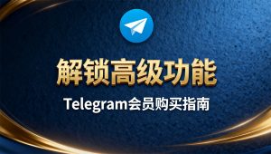 Telegram 会员终极购买指南：解锁高级功能，高效玩转电报