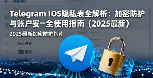 Telegram iOS 隐私表全解析：加密防护与账户安全使用指南（2025 最新）