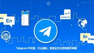 Telegram 中文版：不止通讯，更是全方位效率提升神器